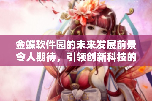 金蝶软件园的未来发展前景令人期待，引领创新科技的潮流与变革