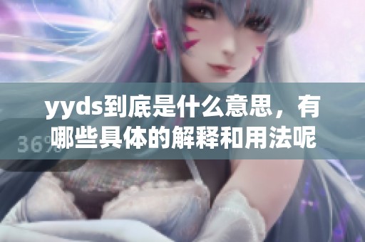 yyds到底是什么意思，有哪些具体的解释和用法呢