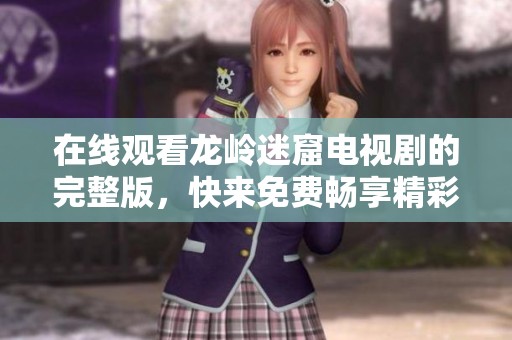 在线观看龙岭迷窟电视剧的完整版，快来免费畅享精彩剧情吧