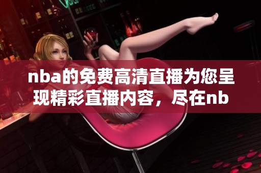 nba的免费高清直播为您呈现精彩直播内容，尽在nba直播中。