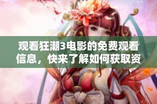 观看狂潮3电影的免费观看信息，快来了解如何获取资源吧！