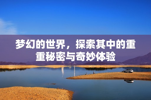 梦幻的世界，探索其中的重重秘密与奇妙体验