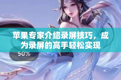 苹果专家介绍录屏技巧，成为录屏的高手轻松实现