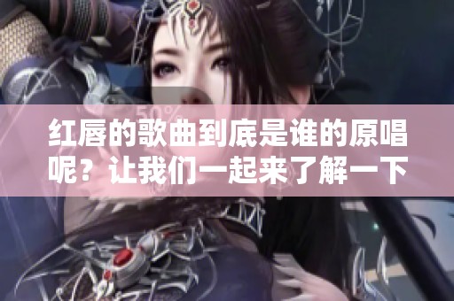 红唇的歌曲到底是谁的原唱呢？让我们一起来了解一下这首歌的背后故事