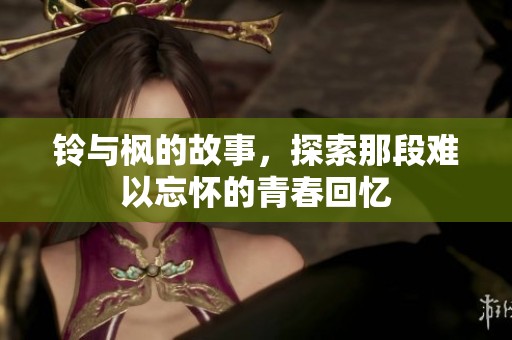 铃与枫的故事，探索那段难以忘怀的青春回忆