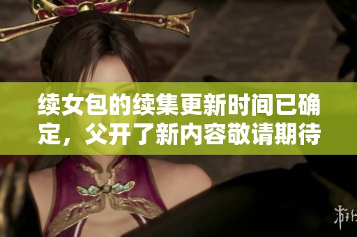 续女包的续集更新时间已确定，父开了新内容敬请期待