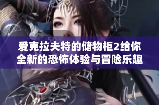 爱克拉夫特的储物柜2给你全新的恐怖体验与冒险乐趣