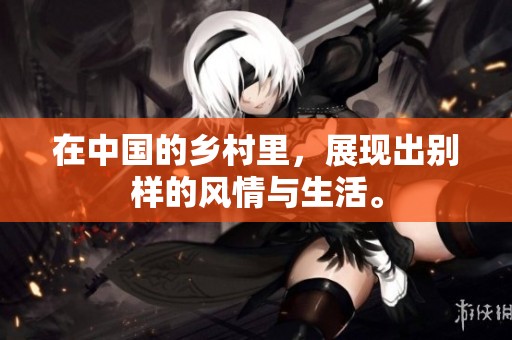 在中国的乡村里，展现出别样的风情与生活。