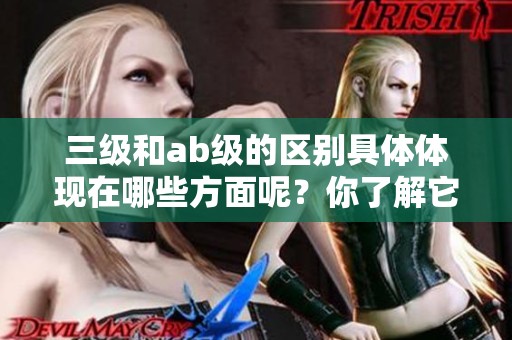 三级和ab级的区别具体体现在哪些方面呢？你了解它们的区别吗？