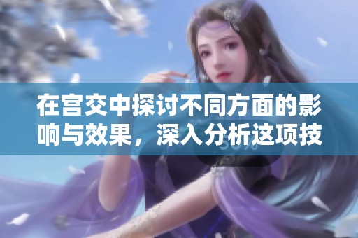 在宫交中探讨不同方面的影响与效果，深入分析这项技术带来的诸多变化