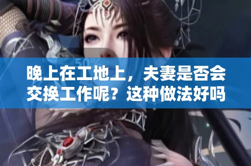 晚上在工地上，夫妻是否会交换工作呢？这种做法好吗？