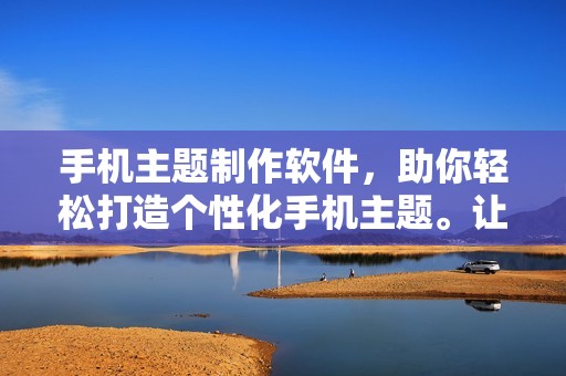 手机主题制作软件，助你轻松打造个性化手机主题。让你的手机焕发全新魅力。