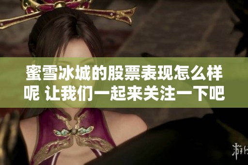蜜雪冰城的股票表现怎么样呢 让我们一起来关注一下吧