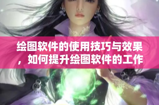 绘图软件的使用技巧与效果，如何提升绘图软件的工作效率与创作灵感