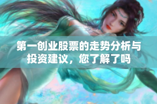 第一创业股票的走势分析与投资建议，您了解了吗
