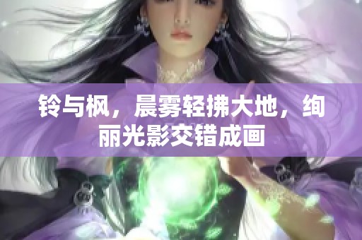 铃与枫，晨雾轻拂大地，绚丽光影交错成画
