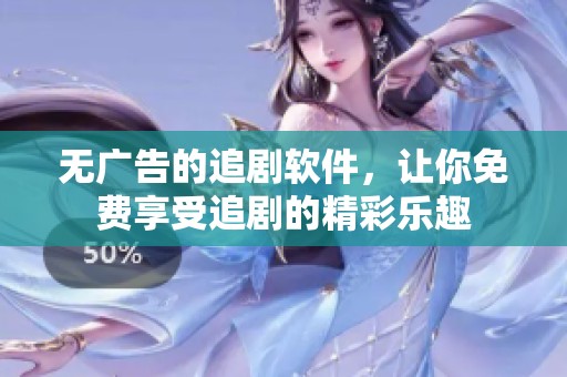 无广告的追剧软件，让你免费享受追剧的精彩乐趣