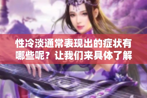 性冷淡通常表现出的症状有哪些呢？让我们来具体了解一下。