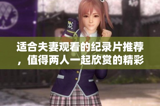 适合夫妻观看的纪录片推荐，值得两人一起欣赏的精彩影片