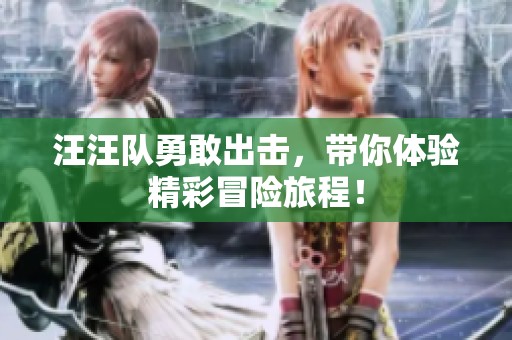 汪汪队勇敢出击，带你体验精彩冒险旅程！