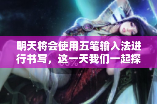 明天将会使用五笔输入法进行书写，这一天我们一起探索五笔的魅力