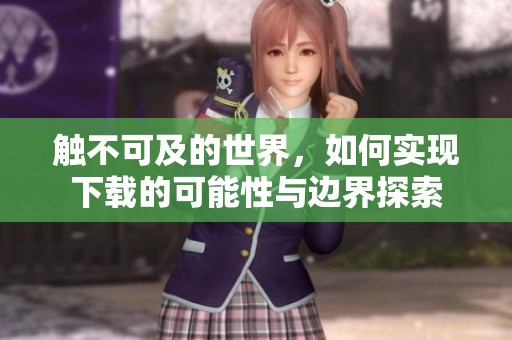 触不可及的世界，如何实现下载的可能性与边界探索