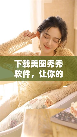下载美图秀秀软件，让你的照片更美丽尽在掌握之中