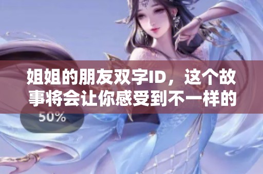姐姐的朋友双字ID，这个故事将会让你感受到不一样的情感。