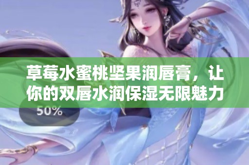 草莓水蜜桃坚果润唇膏，让你的双唇水润保湿无限魅力