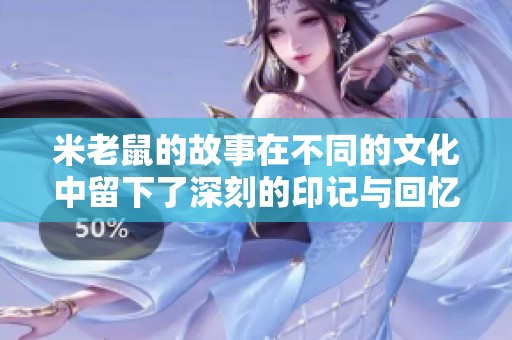 米老鼠的故事在不同的文化中留下了深刻的印记与回忆