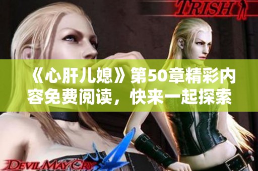 《心肝儿媳》第50章精彩内容免费阅读，快来一起探索这一章节的精彩吧
