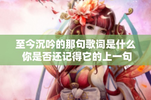 至今沉吟的那句歌词是什么 你是否还记得它的上一句