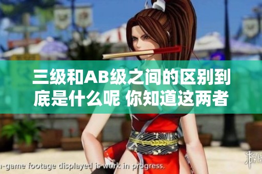 三级和AB级之间的区别到底是什么呢 你知道这两者的不同之处吗