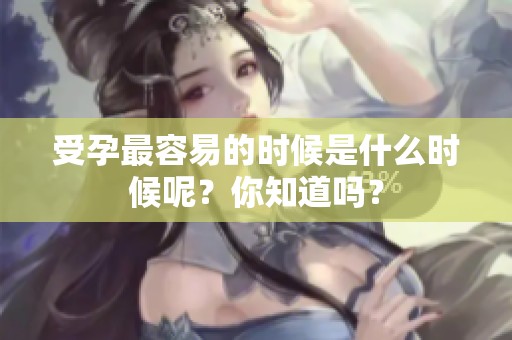 受孕最容易的时候是什么时候呢？你知道吗？