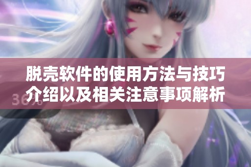 脱壳软件的使用方法与技巧介绍以及相关注意事项解析