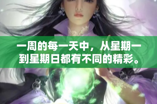 一周的每一天中，从星期一到星期日都有不同的精彩。让我们一起探索每个星期日的意义吧。