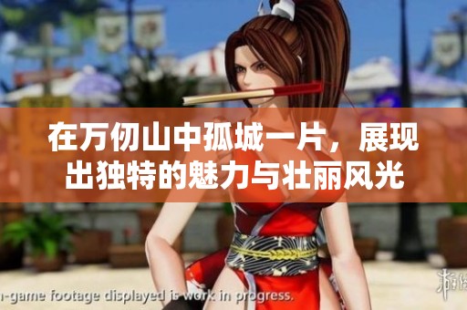 在万仞山中孤城一片，展现出独特的魅力与壮丽风光