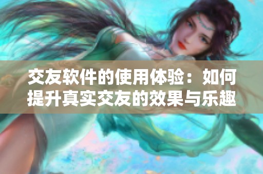 交友软件的使用体验：如何提升真实交友的效果与乐趣