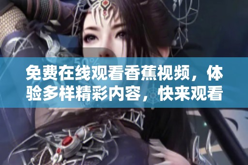 免费在线观看香蕉视频，体验多样精彩内容，快来观看吧！