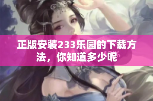 正版安装233乐园的下载方法，你知道多少呢