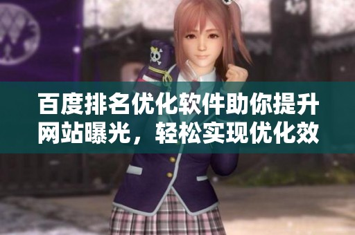 百度排名优化软件助你提升网站曝光，轻松实现优化效果请立即尝试