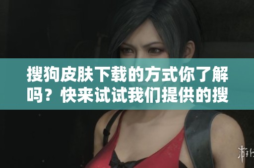 搜狗皮肤下载的方式你了解吗？快来试试我们提供的搜狗皮肤下载吧！