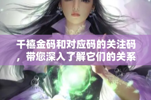千禧金码和对应码的关注码，带您深入了解它们的关系与应用