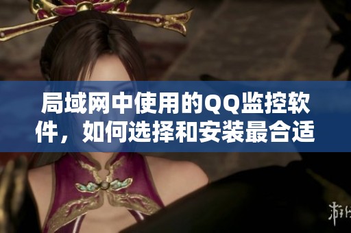 局域网中使用的QQ监控软件，如何选择和安装最合适的方案