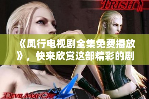 《凤行电视剧全集免费播放》，快来欣赏这部精彩的剧集吧！