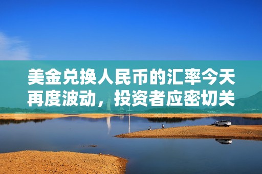 美金兑换人民币的汇率今天再度波动，投资者应密切关注变化情况。