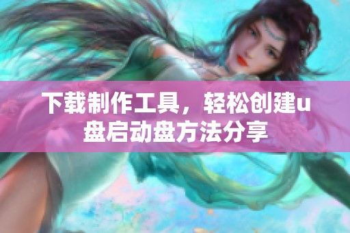 下载制作工具，轻松创建u盘启动盘方法分享