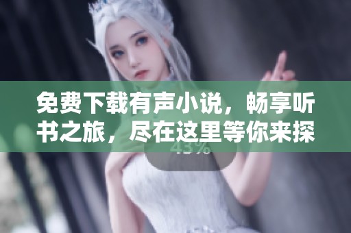 免费下载有声小说，畅享听书之旅，尽在这里等你来探索