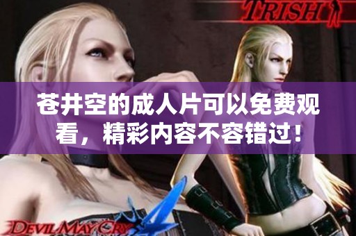 苍井空的**片可以免费观看，精彩内容不容错过！