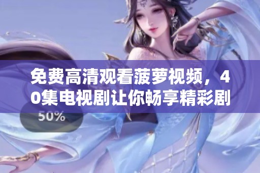 免费高清观看菠萝视频，40集电视剧让你畅享精彩剧情